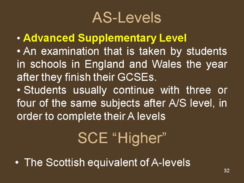 32 SCE “Higher” The Scottish equivalent of A-levels  AS-Levels  Advanced Supplementary Level